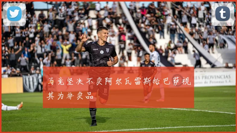 马竞坚决不卖阿尔瓦雷斯给巴萨视其为非卖品