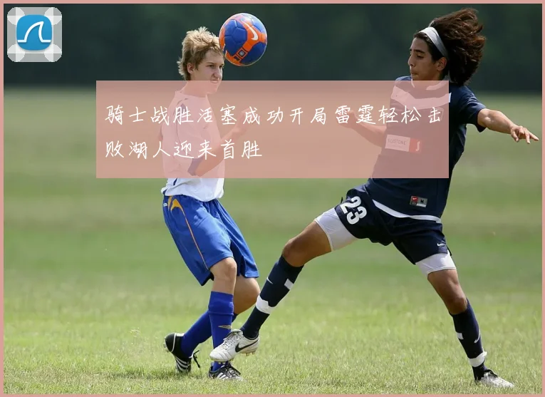 骑士战胜活塞成功开局雷霆轻松击败湖人迎来首胜