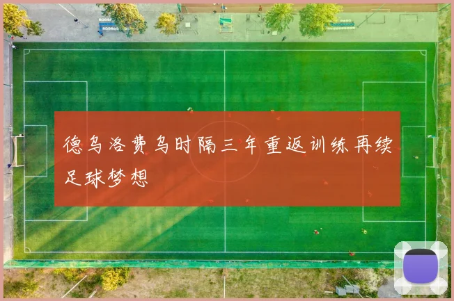 德乌洛费乌时隔三年重返训练再续足球梦想