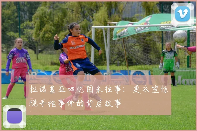 拉诺基亚回忆国米往事：更衣室惊现手枪事件的背后故事