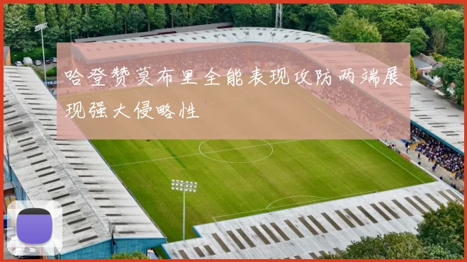 哈登赞莫布里全能表现攻防两端展现强大侵略性