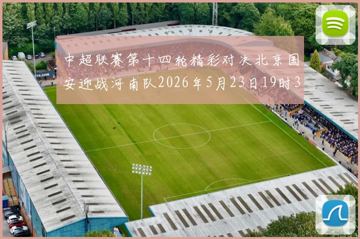 中超联赛第十四轮精彩对决北京国安迎战河南队2026年5月23日19时35分开赛