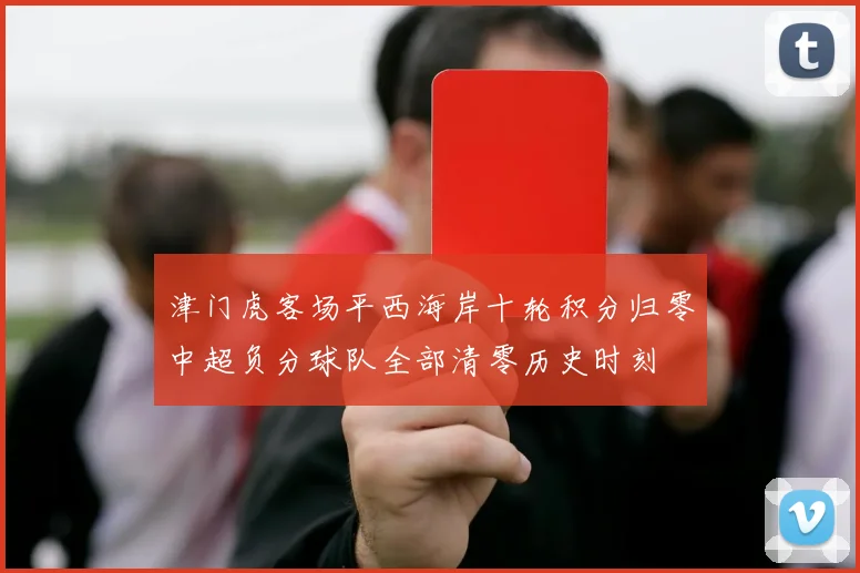 津门虎客场平西海岸十轮积分归零中超负分球队全部清零历史时刻
