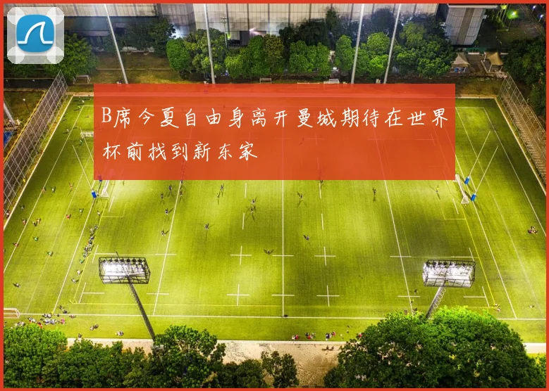 B席今夏自由身离开曼城期待在世界杯前找到新东家